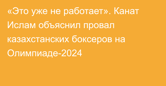 «Это уже не работает». Канат Ислам объяснил провал казахстанских боксеров на Олимпиаде-2024