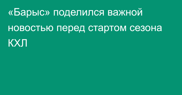 «Барыс» поделился важной новостью перед стартом сезона КХЛ