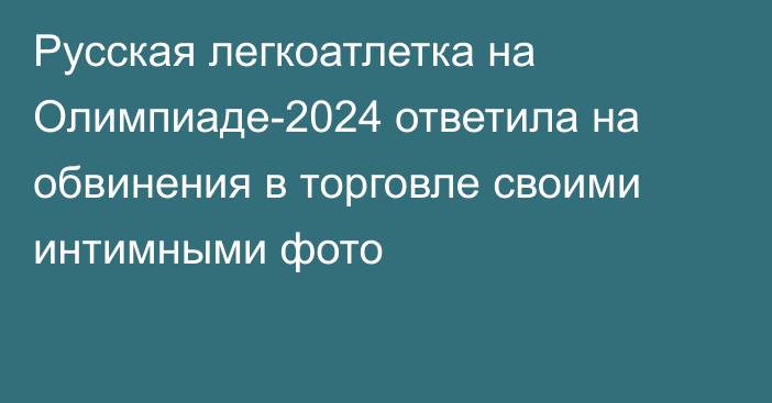 Русская легкоатлетка на Олимпиаде-2024 ответила на обвинения в торговле своими интимными фото