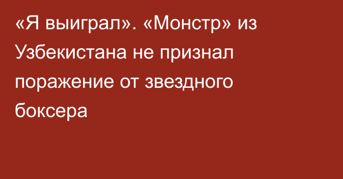 «Я выиграл». «Монстр» из Узбекистана не признал поражение от звездного боксера