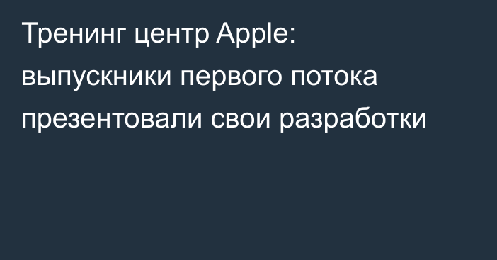 Тренинг центр Apple: выпускники первого потока презентовали свои разработки