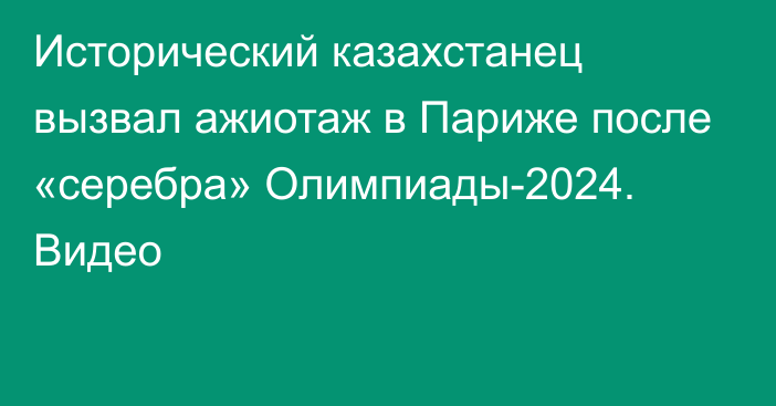 Исторический казахстанец вызвал ажиотаж в Париже после «серебра» Олимпиады-2024. Видео