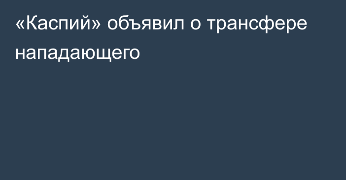 «Каспий» объявил о трансфере нападающего