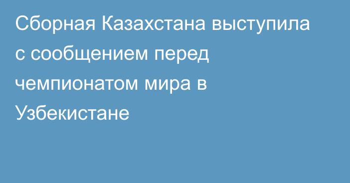 Сборная Казахстана выступила с сообщением перед чемпионатом мира в Узбекистане