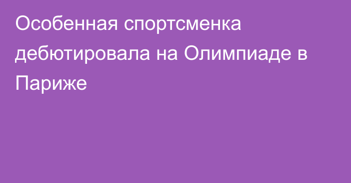 Особенная спортсменка дебютировала на Олимпиаде в Париже