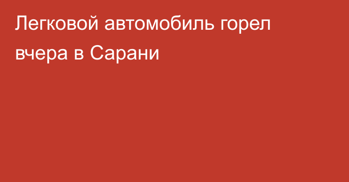 Легковой автомобиль горел вчера в Сарани