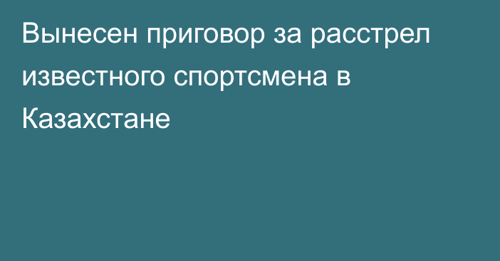 Вынесен приговор за расстрел известного спортсмена в Казахстане