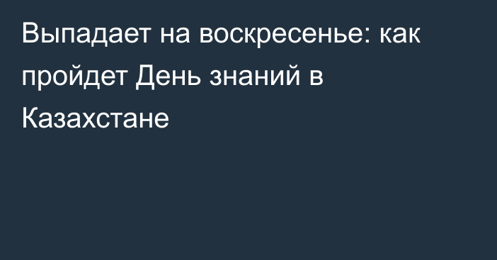 Выпадает на воскресенье: как пройдет День знаний в Казахстане