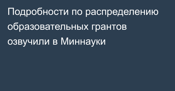 Подробности по распределению образовательных грантов озвучили в Миннауки