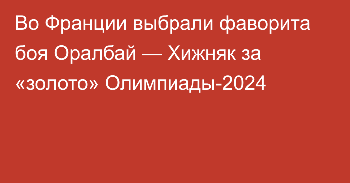 Во Франции выбрали фаворита боя Оралбай — Хижняк за «золото» Олимпиады-2024