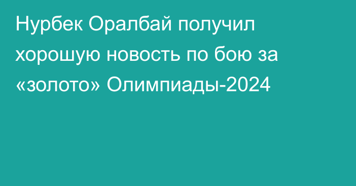 Нурбек Оралбай получил хорошую новость по бою за «золото» Олимпиады-2024