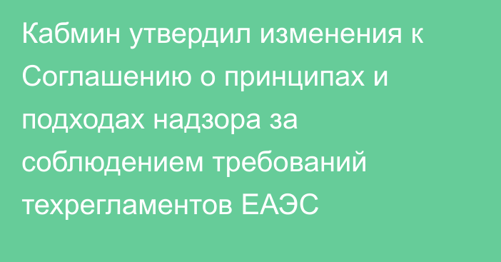 Кабмин утвердил изменения к Соглашению о принципах и подходах надзора за соблюдением требований техрегламентов ЕАЭС