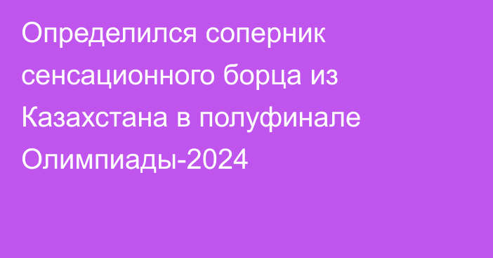 Определился соперник сенсационного борца из Казахстана в полуфинале Олимпиады-2024