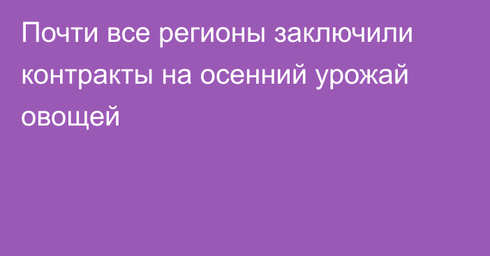 Почти все регионы заключили контракты на осенний урожай овощей