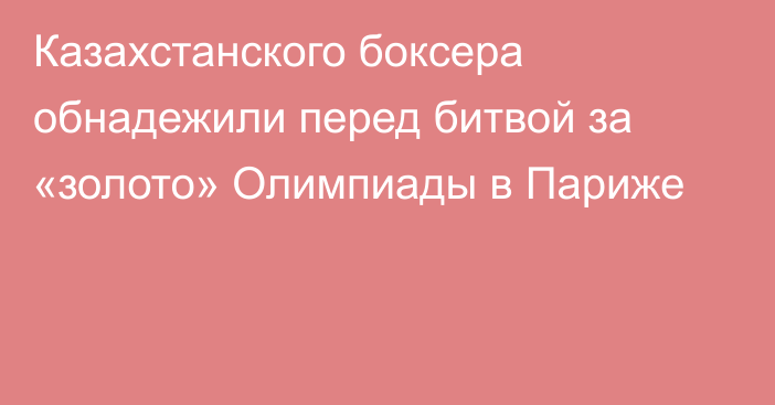 Казахстанского боксера обнадежили перед битвой за «золото» Олимпиады в Париже