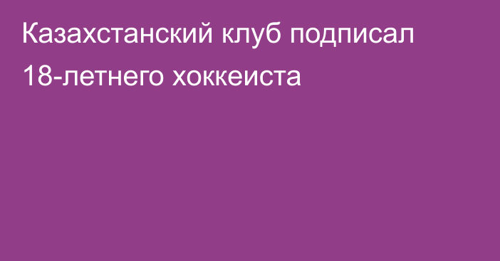 Казахстанский клуб подписал 18-летнего хоккеиста