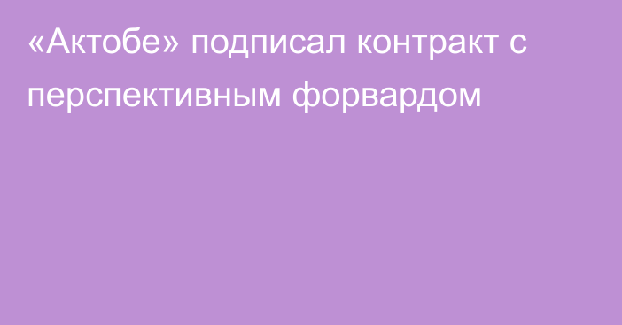 «Актобе» подписал контракт с перспективным форвардом