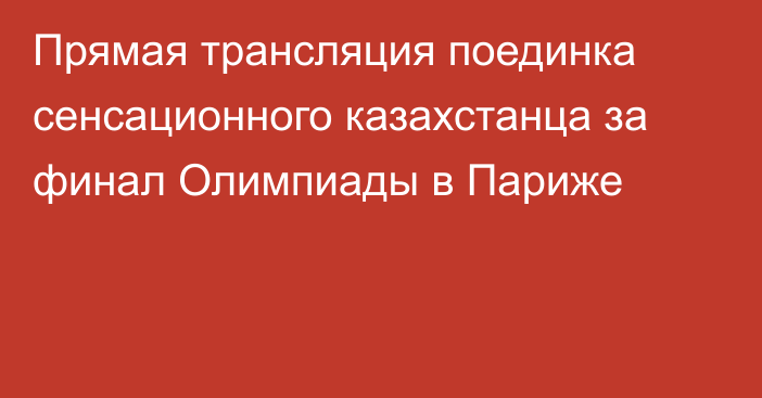 Прямая трансляция поединка сенсационного казахстанца за финал Олимпиады в Париже