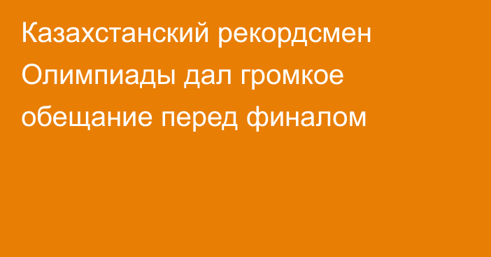 Казахстанский рекордсмен Олимпиады дал громкое обещание перед финалом