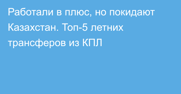 Работали в плюс, но покидают Казахстан. Топ-5 летних трансферов из КПЛ