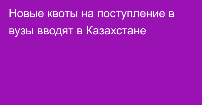 Новые квоты на поступление в вузы вводят в Казахстане