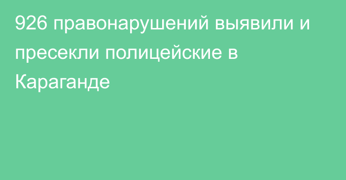 926 правонарушений выявили и пресекли полицейские в Караганде