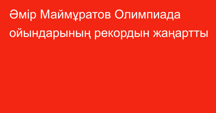 Әмір Маймұратов Олимпиада ойындарының рекордын жаңартты