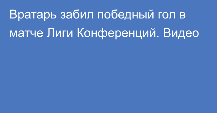 Вратарь забил победный гол в матче Лиги Конференций. Видео