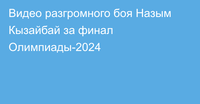 Видео разгромного боя Назым Кызайбай за финал Олимпиады-2024