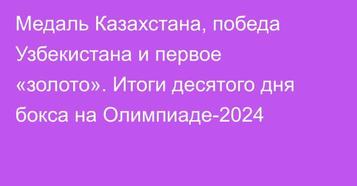 Медаль Казахстана, победа Узбекистана и первое «золото». Итоги десятого дня бокса на Олимпиаде-2024