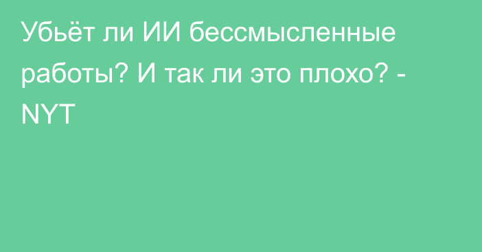 Убьёт ли ИИ бессмысленные работы? И так ли это плохо? - NYT