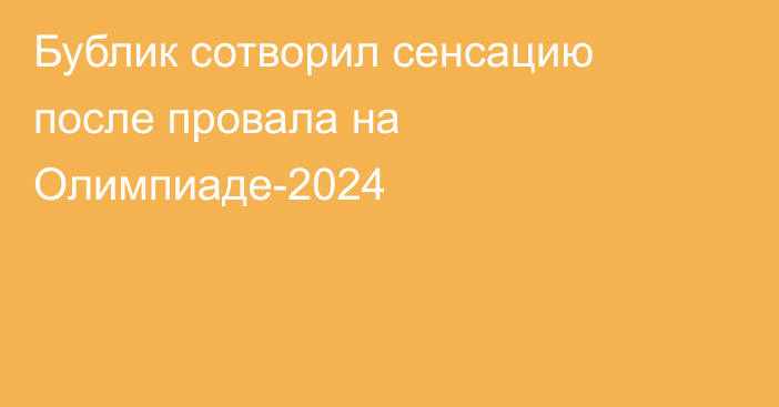 Бублик сотворил сенсацию после провала на Олимпиаде-2024