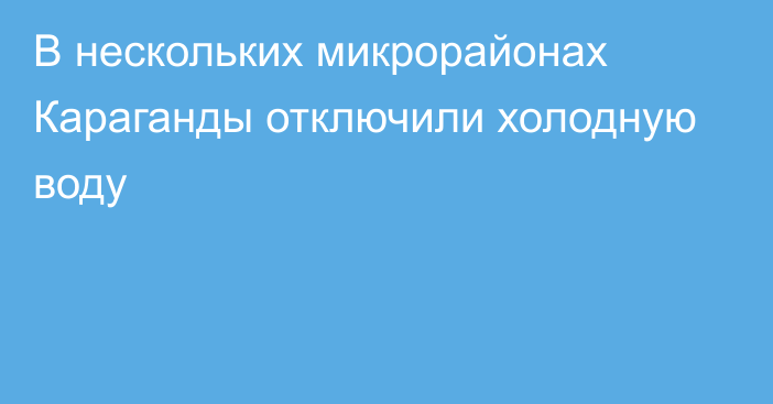 В нескольких микрорайонах Караганды отключили холодную воду