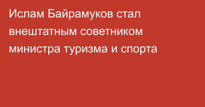 Ислам Байрамуков стал внештатным советником министра туризма и спорта