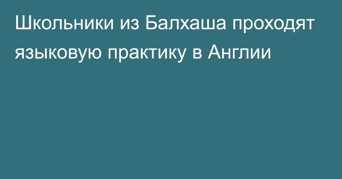 Школьники из Балхаша проходят языковую практику в Англии