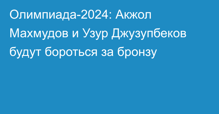 Олимпиада-2024: Акжол Махмудов и Узур Джузупбеков будут бороться за бронзу