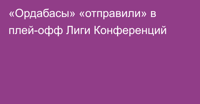 «Ордабасы» «отправили» в плей-офф Лиги Конференций