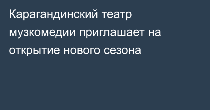 Карагандинский театр музкомедии приглашает на открытие нового сезона