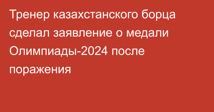 Тренер казахстанского борца сделал заявление о медали Олимпиады-2024 после поражения