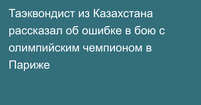 Таэквондист из Казахстана рассказал об ошибке в бою с олимпийским чемпионом в Париже