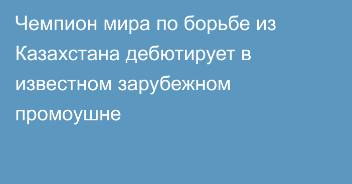 Чемпион мира по борьбе из Казахстана дебютирует в известном зарубежном промоушне