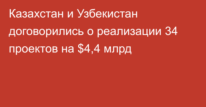 Казахстан и Узбекистан договорились о реализации 34 проектов на $4,4 млрд