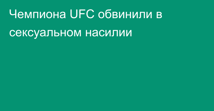 Чемпиона UFC обвинили в сексуальном насилии