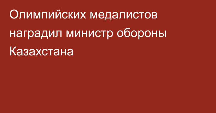 Олимпийских медалистов наградил министр обороны Казахстана