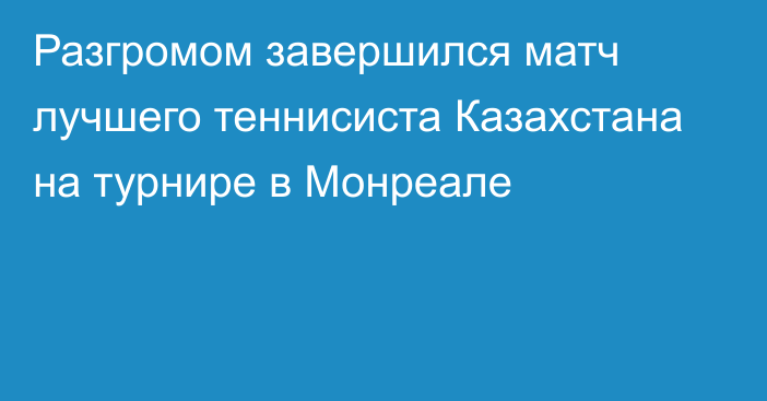 Разгромом завершился матч лучшего теннисиста Казахстана на турнире в Монреале