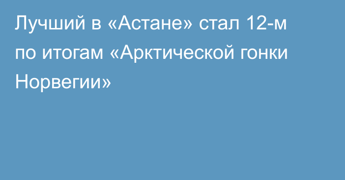 Лучший в «Астане» стал 12-м по итогам «Арктической гонки Норвегии»