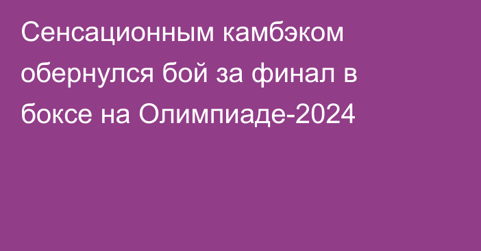 Сенсационным камбэком обернулся бой за финал в боксе на Олимпиаде-2024