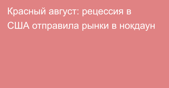 Красный август: рецессия в США отправила рынки в нокдаун