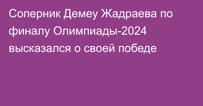 Соперник Демеу Жадраева по финалу Олимпиады-2024 высказался о своей победе