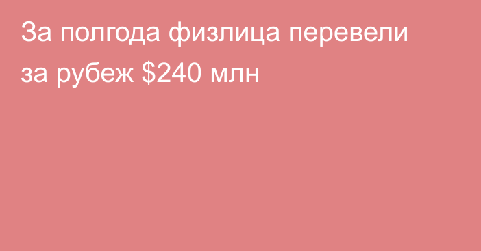 За полгода физлица перевели за рубеж $240 млн